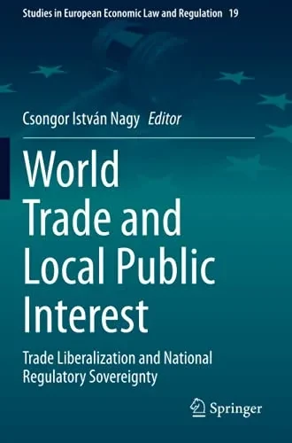 World Trade And Local Public Interest: Trade Liberalization And National Regulatory Sovereignty (Studies In European Economic Law And Regulation)