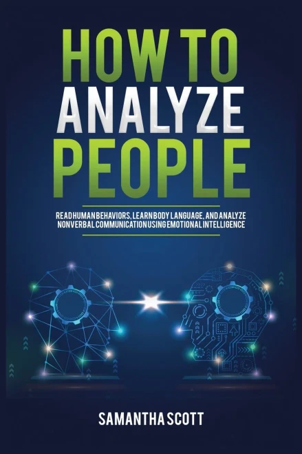 How To Analyze People: Read Human Behaviors, Learn Body Language, And Analyze Nonverbal Communication Using Emotional Intelligence - 9781955883009