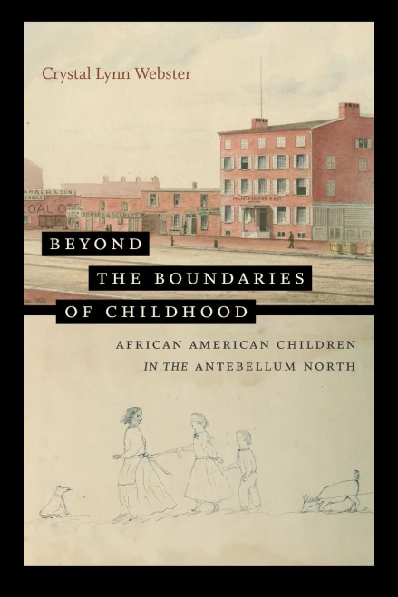 Beyond The Boundaries Of Childhood: African American Children In The Antebellum North (The John Hope Franklin African American History And Culture)