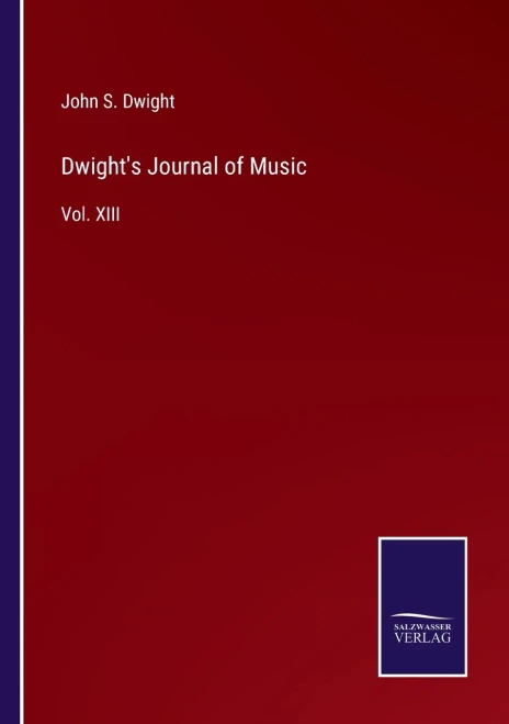 Dwight's Journal Of Music: Vol. Xiii