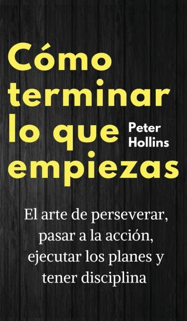 Cã³Mo Terminar Lo Que Empiezas: El Arte De Perseverar, Pasar A La Acciã³N, Ejecutar Los Planes Y Tener Disciplina (Spanish Edition) - 9781647432805