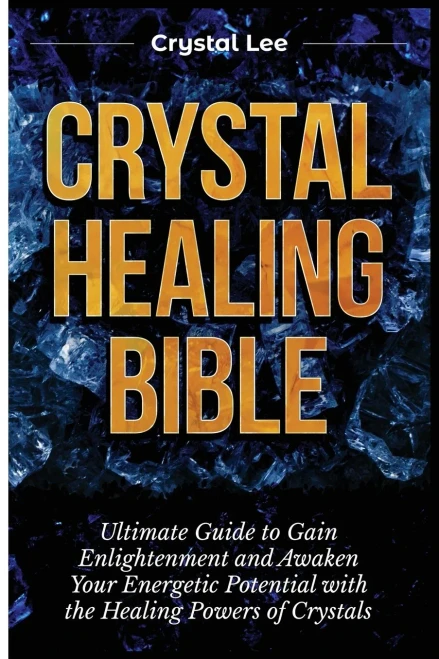 Crystal Healing Bible: Ultimate Guide To Gain Enlightenment And Awaken Your Energetic Potential With The Healing Powers Of Crystals - 9781955617147