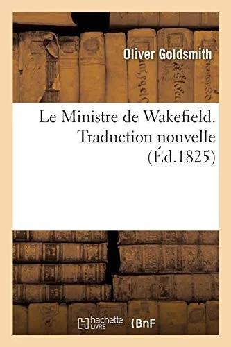 Le Ministre De Wakefield. Traduction Nouvelle: Prã©Cã©Dã©E D'Un Essai Sur La Vie Et Les Oeuvres D'Olivier Goldsmith (Littã©Rature) (French Edition)