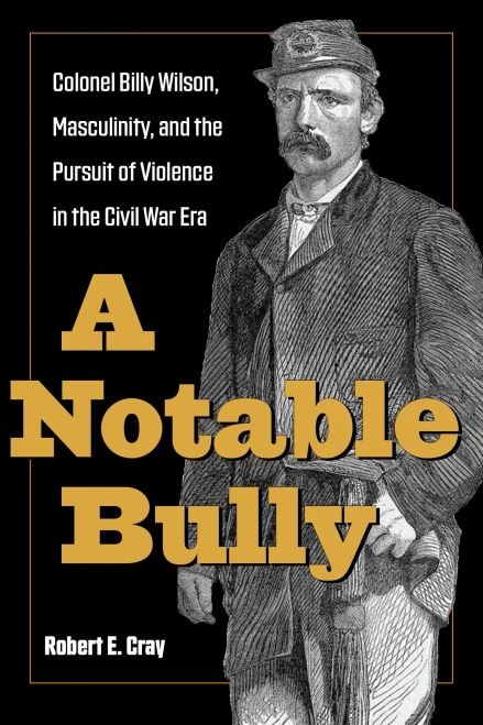 A Notable Bully: Colonel Billy Wilson, Masculinity, And The Pursuit Of Violence In The Civil War Era (Interpreting The Civil War: Text And Contexts)