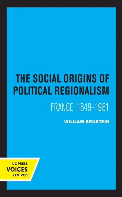 The Social Origins Of Political Regionalism: France, 1849-1981 (Volume 17) (California Series On Social Choice And Political Economy) - 9780520330009
