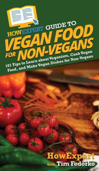 Howexpert Guide To Vegan Food For Non-Vegans: 101 Tips To Learn About Veganism, Cook Vegan Food, And Make Vegan Dishes For Non-Vegans - 9781648917158