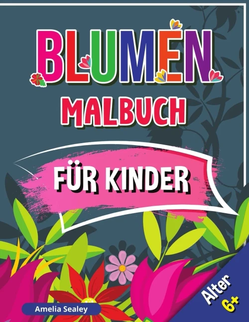 Blumen Malbuch Fã¼R Kinder, Alter 6+: Schã¶Ne Blumen Buch Fã¼R Kinder, Blumen Fã¤Rbung Mit Niedlichen Und Spaãÿ Entspannende Designs (German Edition)
