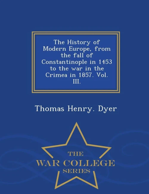 The History Of Modern Europe, From The Fall Of Constantinople In 1453 To The War In The Crimea In 1857. Vol. Iii. - War College Series