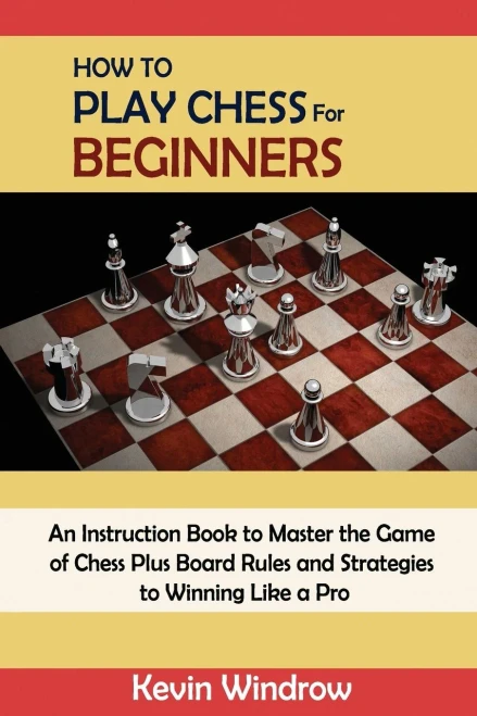 How To Play Chess For Beginners: An Instruction Book To Master The Game Of Chess Plus Board Rules And Strategies To Winning Like A Pro - 9781952597978