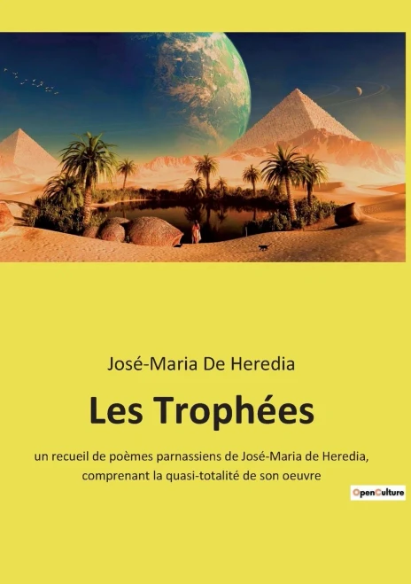 Les Trophées: Un Recueil De Poèmes Parnassiens De José-Maria De Heredia, Comprenant La Quasi-Totalité De Son Oeuvre (French Edition)