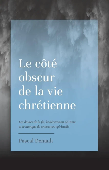 Le Côté Obscur De La Vie Chrétienne: Les Doutes De La Foi, La Dépression De L'Âme Et Le Manque De Croissance Spirituelle (French Edition)