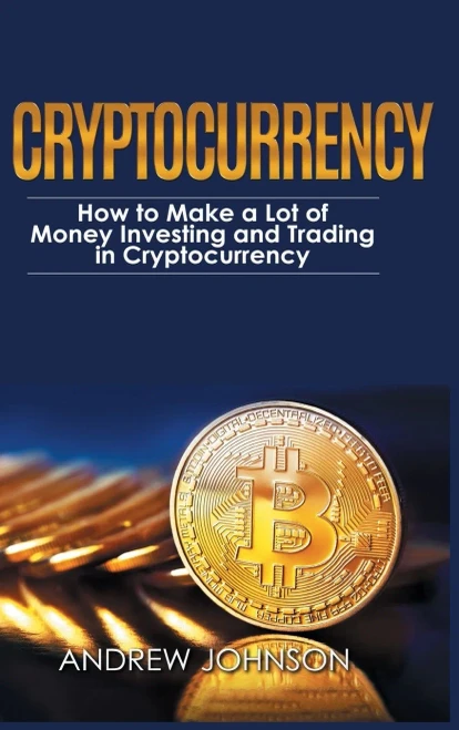 Cryptocurrency - Hardcover Version: How To Make A Lot Of Money Investing And Trading In Cryptocurrency: Unlocking The Lucrative World Of Cryptocurrency