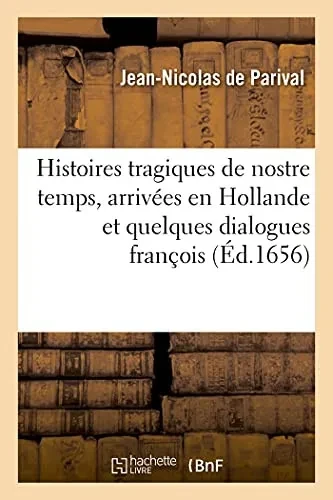 Histoires Tragiques De Nostre Temps, Arrivã©Es En Hollande Et Quelques Dialogues Franã§Ois: Selon Le Langage Du Temps (Gã©Nã©Ralitã©S) (French Edition)