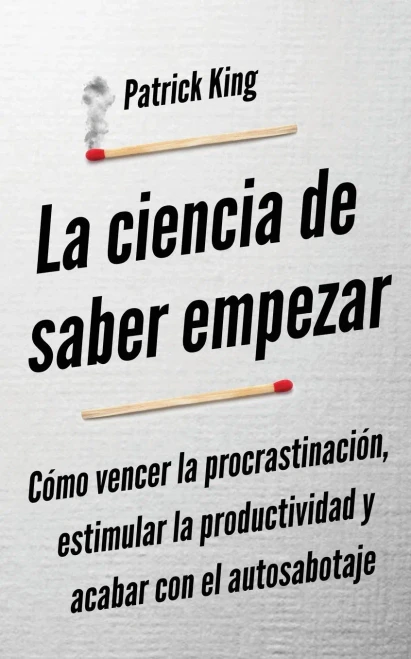 La Ciencia De Saber Empezar: Cã³Mo Vencer La Procrastinaciã³N, Estimular La Productividad Y Acabar Con El Autosabotaje (Spanish Edition) - 9781647433161