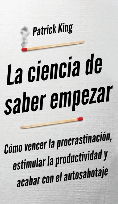 La Ciencia De Saber Empezar: Cã³Mo Vencer La Procrastinaciã³N, Estimular La Productividad Y Acabar Con El Autosabotaje (Spanish Edition) - 9781647433178