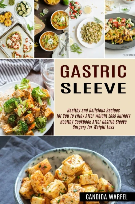 Gastric Sleeve: Healthy And Delicious Recipes For You To Enjoy After Weight Loss Surgery (Healthy Cookbook After Gastric Sleeve Surgery For Weight Loss)
