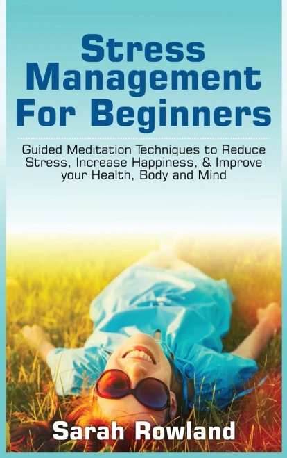 Stress Management For Beginners: Guided Meditation Techniques To Reduce Stress, Increase Happiness, & Improve Your Health, Body, And Mind - 9781954797734