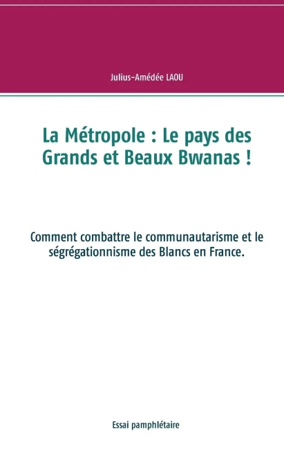 La Mã©Tropole: Le Pays Des Grands Et Beaux Bwanas !: Comment Combattre Le Communautarisme Et Le Sã©Grã©Gationnisme Des Blancs En France. (French Edition)