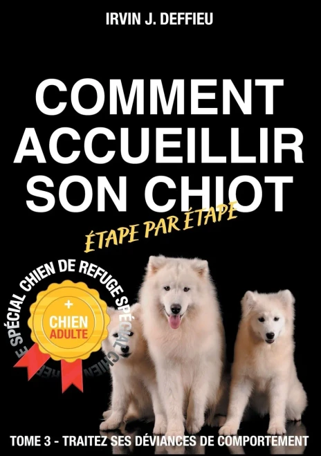 Comment Accueillir Son Chiot Ã©Tape Par Ã©Tape Spã©Cial Chien De Refuge Et Chien Adulte: Tome 3 - Traitez Ses Dã©Viances De Comportement (French Edition)