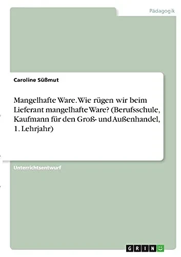 Mangelhafte Ware. Wie Rã¼Gen Wir Beim Lieferant Mangelhafte Ware? (Berufsschule, Kaufmann Fã¼R Den Groãÿ- Und Auãÿenhandel, 1. Lehrjahr) (German Edition)