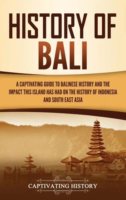 History Of Bali: A Captivating Guide To Balinese History And The Impact This Island Has Had On The History Of Indonesia And Southeast Asia - 9781637162835
