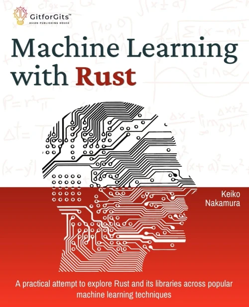 Machine Learning with Rust : A Practical Attempt to Explore Rust and Its Libraries Across Popular Machine Learning Techniques