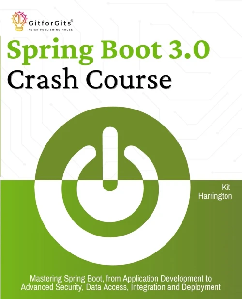 Spring Boot 3.0 Crash Course : Mastering Spring Boot, from Application Development to Advanced Security, Data Access, Integration and Deployment