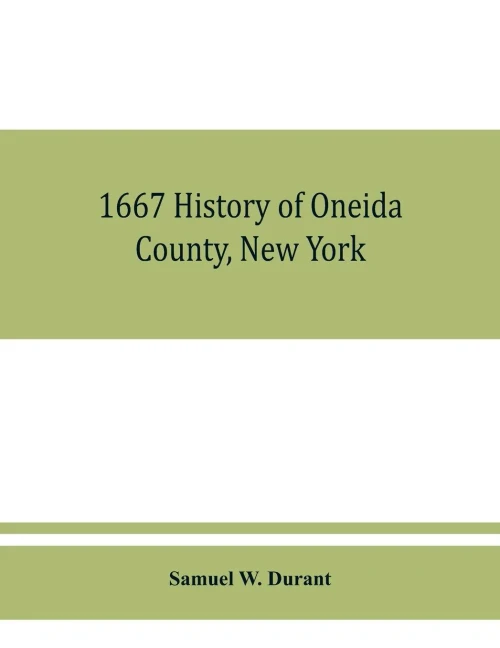 1667 History of Oneida County, New York : With Illustrations and Biographical Sketches of Some of Its Prominent Men and Pioneers