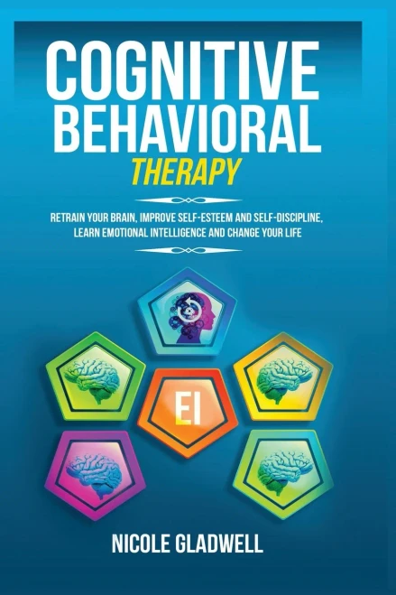 Cognitive Behavioral Therapy: Retrain Your Brain, Improve Self-Esteem And Self-Discipline, Learn Emotional Intelligence And Change Your Life - 9781955883061