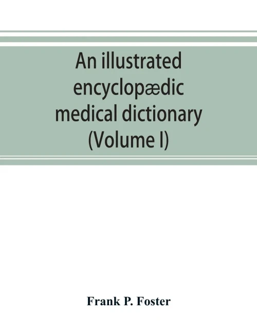 An Illustrated Encyclopædic Medical Dictionary. Being a Dictionary of the Technical Terms Used by Writers on Medicine and the Collateral Sciences, in