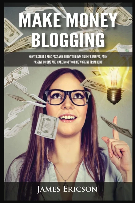 Make Money Blogging: How To Start A Blog Fast And Build Your Own Online Business, Earn Passive Income And Make Money Online Working From Home - 9781955617383