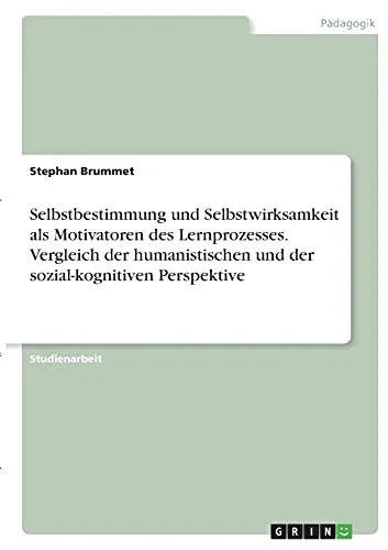 Selbstbestimmung Und Selbstwirksamkeit Als Motivatoren Des Lernprozesses. Vergleich Der Humanistischen Und Der Sozial-Kognitiven Perspektive (German Edition)