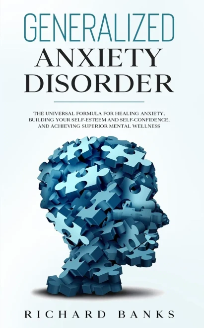Generalized Anxiety Disorder: The Universal Formula For Healing Anxiety, Building Your Self-Esteem And Self-Confidence, And Achieving Superior Mental Wellness
