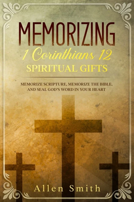 Memorizing 1 Corinthians 12 - Spiritual Gifts: Memorize Scripture, Memorize The Bible, And Seal GodS Word In Your Heart (Bible Meditation And Memorization)