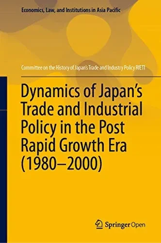Dynamics of Japan’s Trade and Industrial Policy in the Post Rapid Growth Era (1980–2000) (Economics, Law, and Institutions in Asia Pacific)