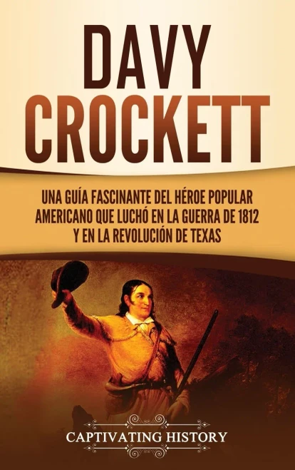 Davy Crockett: Una Guã­A Fascinante Del Hã©Roe Popular Americano Que Luchã³ En La Guerra De 1812 Y En La Revoluciã³N De Texas (Spanish Edition) - 9781637162996