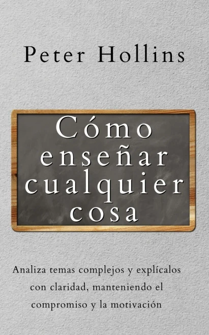 Cã³Mo Enseã±Ar Cualquier Cosa: Analiza Temas Complejos Y Explã­Calos Con Claridad, Manteniendo El Compromiso Y La Motivaciã³N (Spanish Edition) - 9781647433147