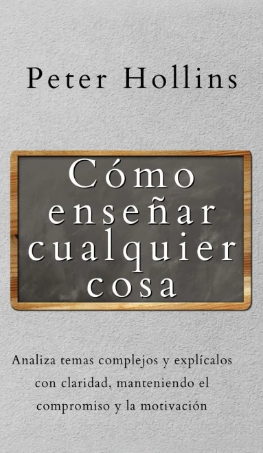 Cã³Mo Enseã±Ar Cualquier Cosa: Analiza Temas Complejos Y Explã­Calos Con Claridad, Manteniendo El Compromiso Y La Motivaciã³N (Spanish Edition) - 9781647433154