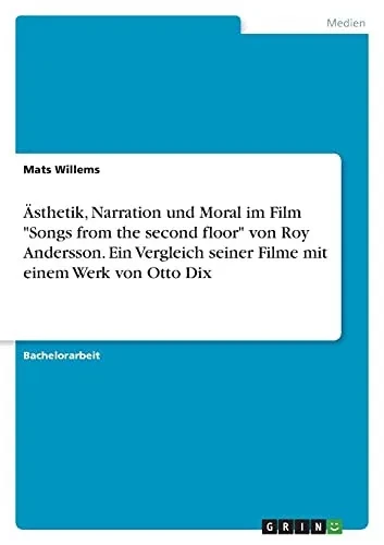 ÄSthetik, Narration Und Moral Im Film "Songs From The Second Floor" Von Roy Andersson. Ein Vergleich Seiner Filme Mit Einem Werk Von Otto Dix (German Edition)
