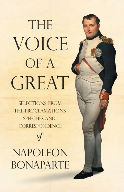 The Voice Of A Great - Selections From The Proclamations, Speeches And Correspondence Of Napoleon Bonaparte: With An Introductory Chapter By Ralph Waldo Emerson