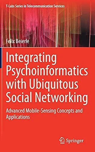 Integrating Psychoinformatics With Ubiquitous Social Networking: Advanced Mobile-Sensing Concepts And Applications (T-Labs Series In Telecommunication Services)