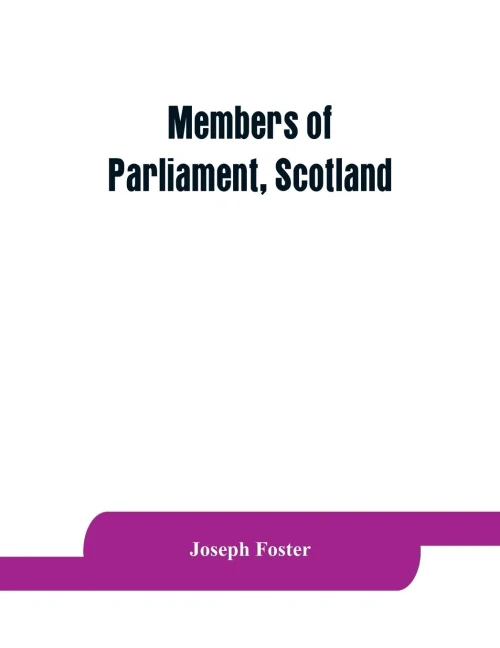 Members of Parliament, Scotland : Including the Minor Barons, the Commissioners for the Shires, and the Commissioners for the Burghs, 1357-1882: on the Basis of the Parliamentary Return 1880, with Genealogical and Biographical Notices