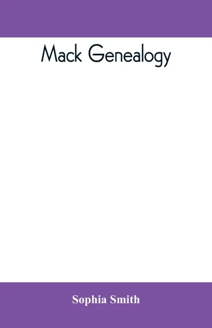Mack Genealogy. The Descendants of John Mack of Lyme, Conn., with Appendix Containing Genealogy of Allied Family, Etc