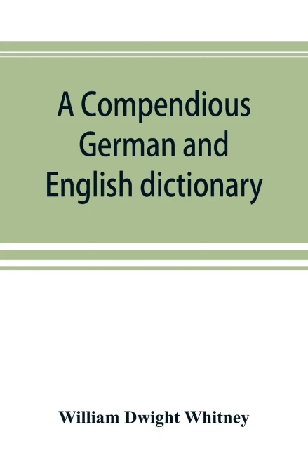 A Compendious German and English Dictionary : German-English, English-German: with Notation of Correspondences and Brief Etymologies