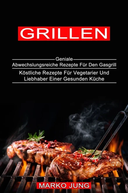 Grillen: Kã¶Stliche Rezepte Fã¼R Vegetarier Und Liebhaber Einer Gesunden Kã¼Che (Geniale Abwechslungsreiche Rezepte Fã¼R Den Gasgrill) (Middle High German Edition)