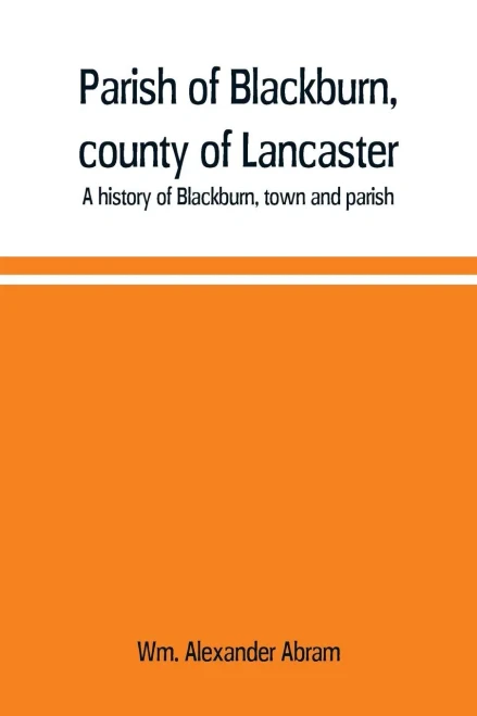Parish of Blackburn, County of Lancaster. A History of Blackburn, Town and Parish