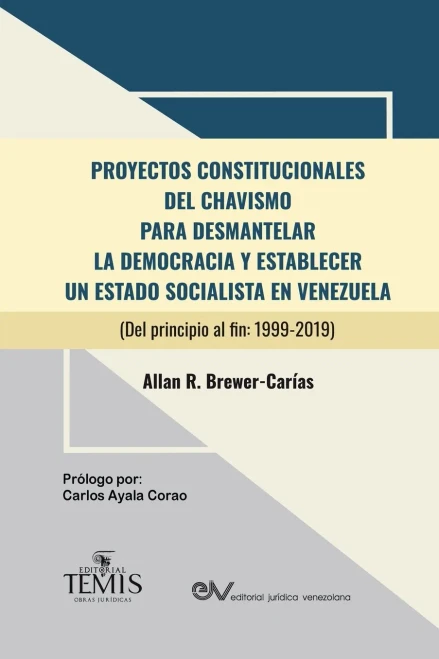 PROYECTOS CONSTITUCIONALES DEL CHAVISMO : PARA DESMANTELAR LA DEMOCRACIA Y ESTABLECER UN ESTADO SOCIALISTA EN VENEZUELA (Del principio al fin: 1999-2019)
