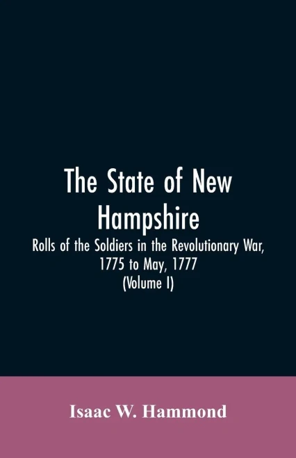 The State Of New Hampshire. Rolls Of The Soldiers In The Revolutionary War, 1775, To May, 1777 : With An Appendix, Embracing Diaries Of Lieut. Jonathan Burton