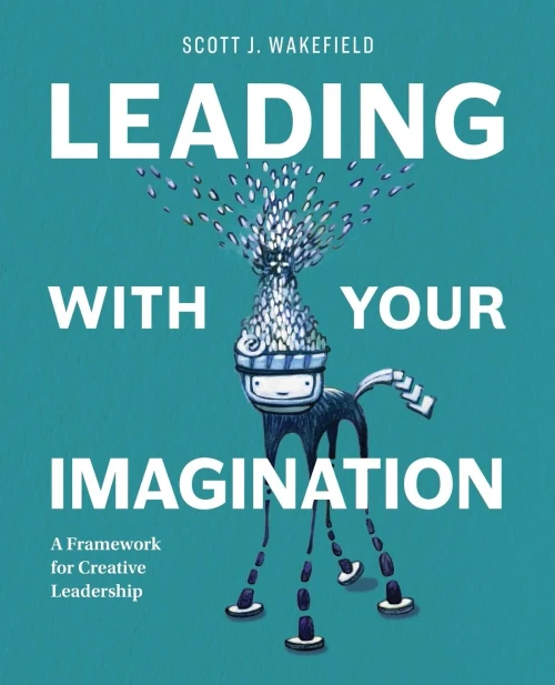 Leading With Your Imagination : A Framework for Creative Leadership