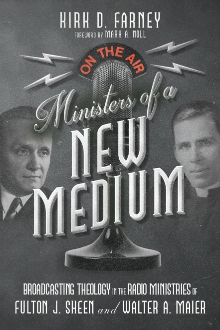 Ministers of a New Medium : Broadcasting Theology in the Radio Ministries of Fulton J. Sheen and Walter A. Maier